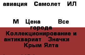 1.2) авиация : Самолет - ИЛ 62 М › Цена ­ 49 - Все города Коллекционирование и антиквариат » Значки   . Крым,Ялта